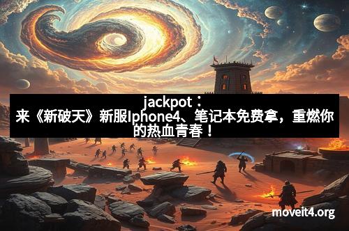 jackpot：来《新破天》新服Iphone4、笔记本免费拿，重燃你的热血青春！