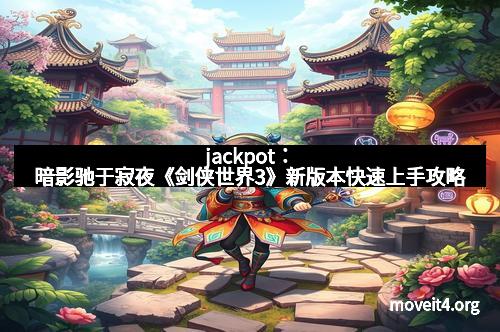 jackpot：暗影驰于寂夜《剑侠世界3》新版本快速上手攻略